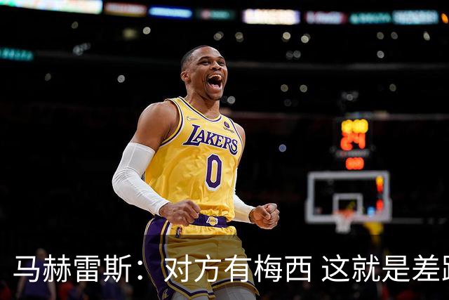 马赫雷斯：对方有梅西 这就是差距，想尽办法要限制他但是没做到